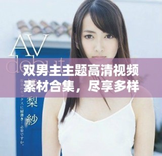 双男主主题高清视频素材合集，尽享多样风格与精彩内容