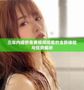 三年内提供免费视频观看的全新体验与优势解析