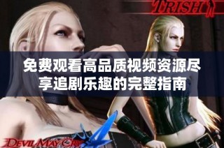 免费观看高品质视频资源尽享追剧乐趣的完整指南