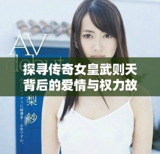 探寻传奇女皇武则天背后的爱情与权力故事