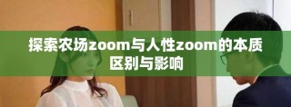 探索农场zoom与人性zoom的本质区别与影响