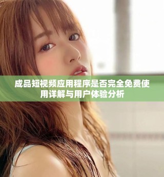 成品短视频应用程序是否完全免费使用详解与用户体验分析