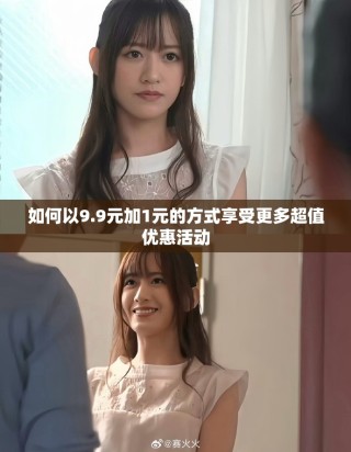 如何以9.9元加1元的方式享受更多超值优惠活动