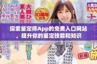 探索鉴定师App的免费入口网站，提升你的鉴定技能和知识