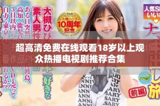 超高清免费在线观看18岁以上观众热播电视剧推荐合集
