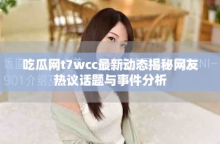 吃瓜网t7wcc最新动态揭秘网友热议话题与事件分析