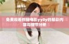 免费观看熊猫电影yy8y的精彩内容与细节分析