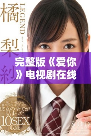 完整版《爱你》电视剧在线免费观看便利指南与链接分享