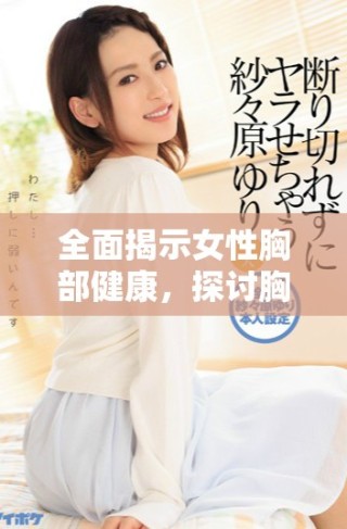 全面揭示女性胸部健康，探讨胸片曝光率的影响与重要性