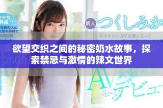 欲望交织之间的秘密奶水故事，探索禁忌与激情的辣文世界