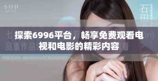 探索6996平台，畅享免费观看电视和电影的精彩内容