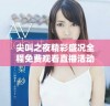 尖叫之夜精彩盛况全程免费观看直播活动详情解析