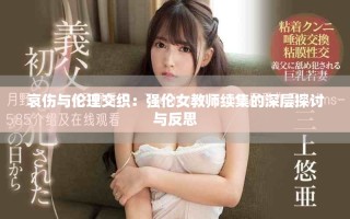 哀伤与伦理交织：强伦女教师续集的深层探讨与反思