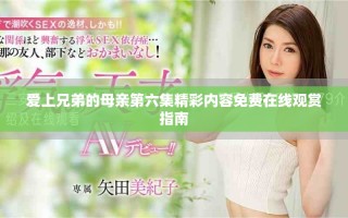 爱上兄弟的母亲第六集精彩内容免费在线观赏指南