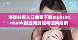 海棠书屋入口免费下载myhtlmebook的最新资源与使用指南
