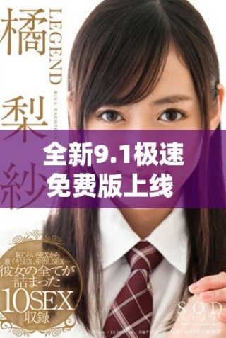 全新9.1极速免费版上线 体验更加流畅无阻畅快使用