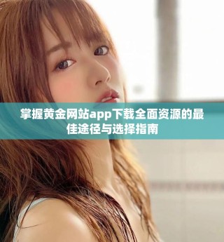 掌握黄金网站app下载全面资源的最佳途径与选择指南