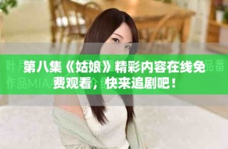 第八集《姑娘》精彩内容在线免费观看，快来追剧吧！