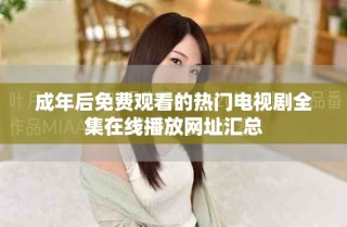 成年后免费观看的热门电视剧全集在线播放网址汇总