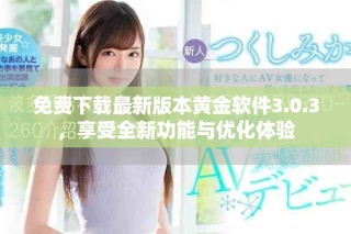 免费下载最新版本黄金软件3.0.3，享受全新功能与优化体验