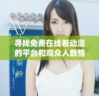 寻找免费在线看动漫的平台和观众人数情况解析