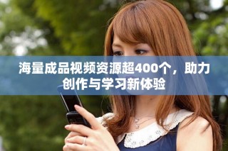 海量成品视频资源超400个，助力创作与学习新体验
