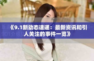 《9.1新动态速递：最新资讯和引人关注的事件一览》