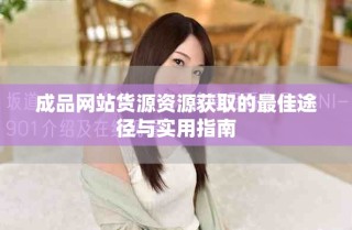 成品网站货源资源获取的最佳途径与实用指南