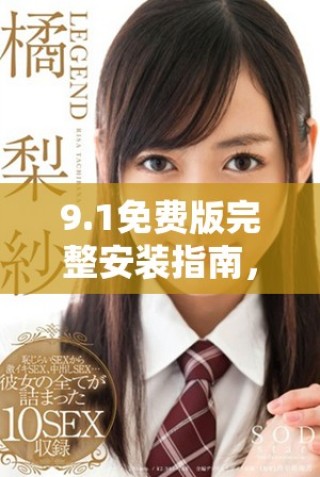 9.1免费版完整安装指南，轻松获取所有必备工具和软件