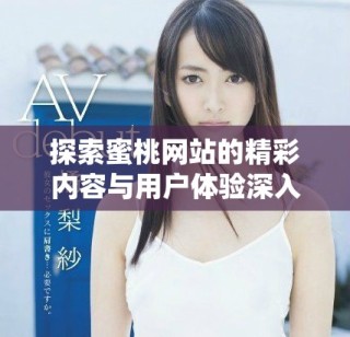 探索蜜桃网站的精彩内容与用户体验深入解析