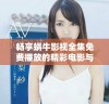 畅享蜗牛影视全集免费播放的精彩电影与系列剧
