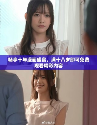 畅享十年漫画盛宴，满十八岁即可免费观看精彩内容