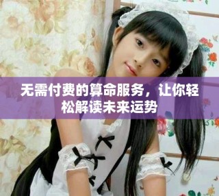 无需付费的算命服务，让你轻松解读未来运势