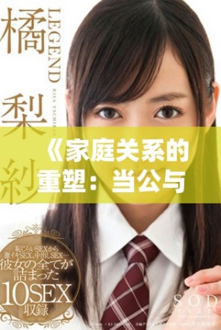 《家庭关系的重塑：当公与媳夫妇面临角色交换时的挑战与反思》