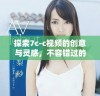 探索7c-c视频的创意与灵感，不容错过的精彩内容分享