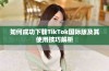 如何成功下载TikTok国际版及其使用技巧解析