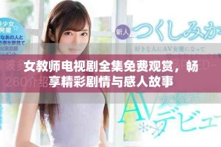 女教师电视剧全集免费观赏，畅享精彩剧情与感人故事
