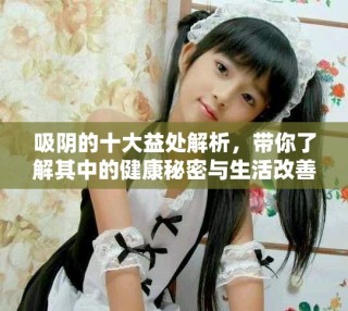 吸阴的十大益处解析，带你了解其中的健康秘密与生活改善