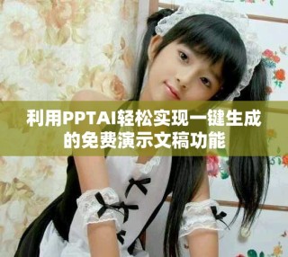 利用PPTAI轻松实现一键生成的免费演示文稿功能