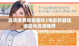 高清免费观看哪吒2电影的最佳途径与资源推荐