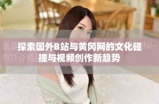 探索国外B站与黄冈网的文化碰撞与视频创作新趋势