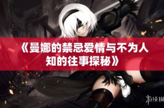 《曼娜的禁忌爱情与不为人知的往事探秘》