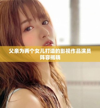 父亲为两个女儿打造的影视作品演员阵容揭晓