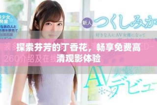 探索芬芳的丁香花，畅享免费高清观影体验