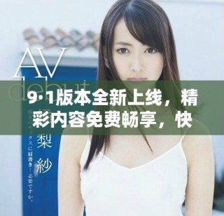 9·1版本全新上线，精彩内容免费畅享，快来体验吧！