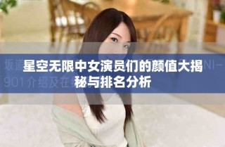 星空无限中女演员们的颜值大揭秘与排名分析