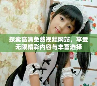 探索高清免费视频网站，享受无限精彩内容与丰富选择