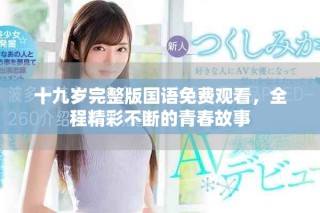 十九岁完整版国语免费观看，全程精彩不断的青春故事