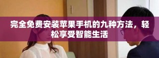 完全免费安装苹果手机的九种方法，轻松享受智能生活