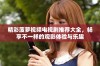 精彩菠萝视频电视剧推荐大全，畅享不一样的观影体验与乐趣